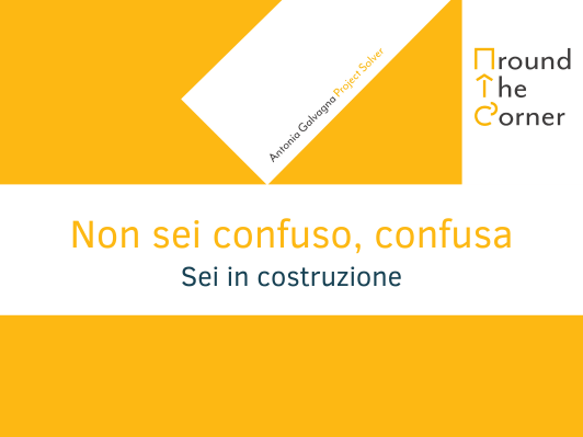 Non sei confuso, confusa. Sei in costruzione.